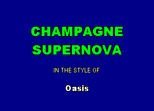 CHAMPAGNE
SUPERNOVA

IN THE STYLE 0F

Oasis