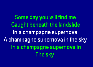 Some day you will find me
Caught beneath the landslide
In a champagne supernova
A champagne supernova in the sky

In a champagne supernova in
The sky