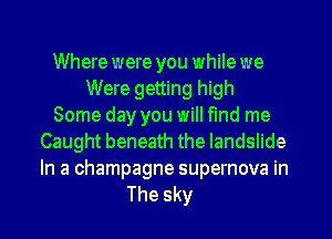 Where were you while we
Were getting high
Some day you will find me
Caught beneath the landslide
In a champagne supernova in
The sky