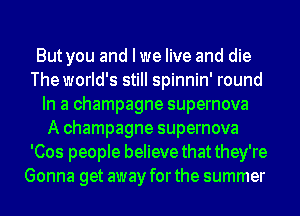 But you and I we live and die
The world's still spinnin' round
In a champagne supernova
A champagne supernova
'Cos people believe that they're
Gonna get away for the summer