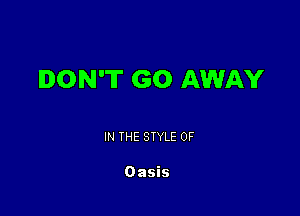 DON'T GO AWAY

IN THE STYLE 0F

Oasis