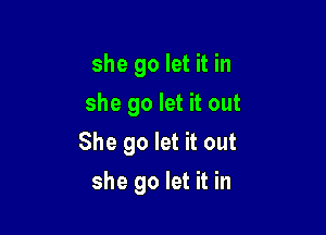 she go let it in
she go let it out
She go let it out

she go let it in