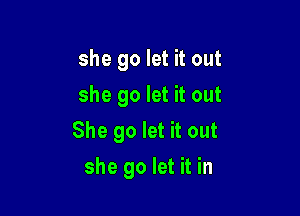 she go let it out
she go let it out
She go let it out

she go let it in