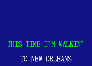 THIS TIME PM WALKIW
TO NEW ORLEANS