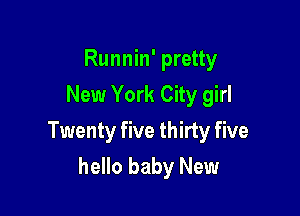Runnin' pretty
New York City girl

Twenty five thirty five

hello baby New
