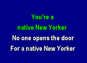 You're a
native New Yorker

No one opens the door

For a native New Yorker