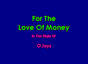 ForThe
Love Of Money