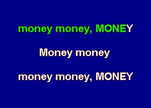 money money, MONEY

Money money

money money, MONEY