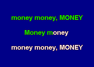 money money, MONEY

Money money

money money, MONEY