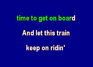 time to get on board

And let this train

keep on ridin'