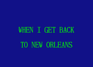 WHEN I GET BACK

TO NEW ORLEANS