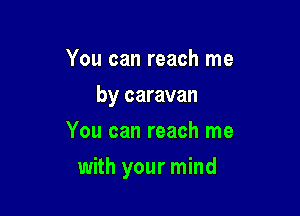 You can reach me
by caravan
You can reach me

with your mind