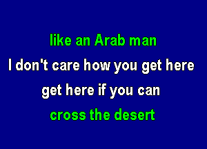 like an Arab man
I don't care how you get here

get here if you can

cross the desert
