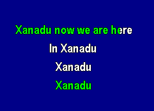 Xanadu now we are here

In Xanadu
Xanadu
Xanadu