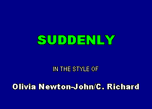 SUDIDIENILY

IN THE STYLE 0F

Olivia NewtondohnlC. Richard