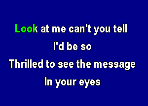 Look at me can't you tell
I'd be so

Thrilled to see the message

In your eyes