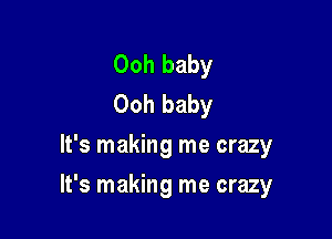 Ooh baby
Ooh baby
It's making me crazy

It's making me crazy