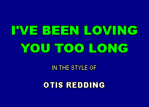 II'VIE BEEN ILOVIING
YOU TOO ILONG

IN THE STYLE 0F

OTIS REDDING