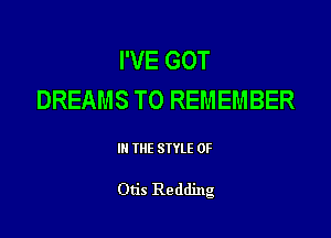 I'VE GOT
DREAMS TO REMEMBER

Ill WE SIYLE 0F

Otis Redding