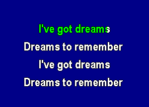 I've got dreams
Dreams to remember

I've got dreams

Dreams to remember