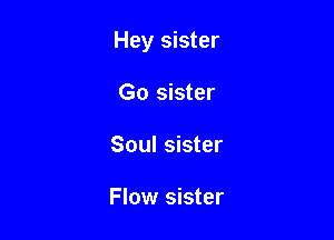 Hey sister

Go sister
Soul sister

Flow sister