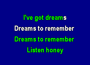 I've got dreams
Dreams to remember
Dreams to remember

Listen honey