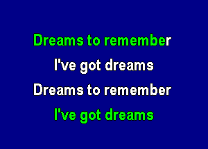 Dreams to remember
I've got dreams
Dreams to remember

I've got dreams