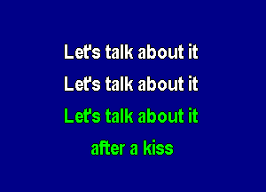 Let's talk about it
Let's talk about it
Let's talk about it

after a kiss