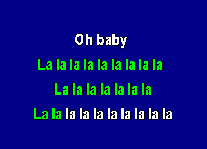 Oh baby
La la la la la la la la la
La la la la la la la

La la la la la la la la la la