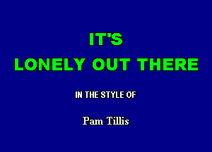 IT'S
LONELY OUT THERE

III THE SIYLE 0F

Pam Tillis
