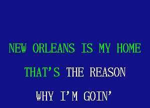 NEW ORLEANS IS MY HOME
THATS THE REASON
WHY P M GOIIW