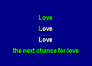 Love
Love
Love

the next chance for love