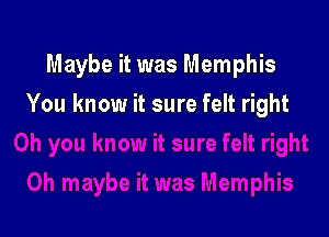 Maybe it was Memphis

You know it sure felt right
