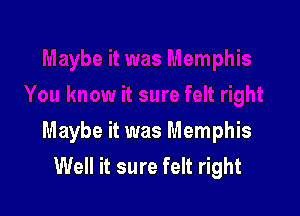 Maybe it was Memphis
Well it sure felt right