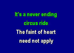 It's a never ending

circus ride
The faint of heart
need not apply