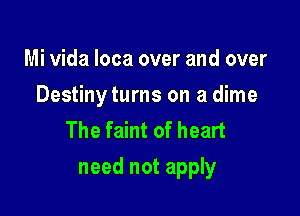 Mi Vida Ioca over and over
Destiny turns on a dime
The faint of heart

need not apply