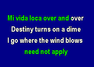 Mi Vida Ioca over and over
Destiny turns on a dime
lgo where the wind blows

need not apply