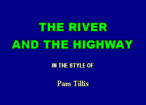 THE RIVER
AND THE HIGHWAY

III THE SIYLE 0F

Pam Tillis