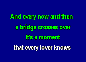 And every now and then

a bridge crosses over

IE9 a moment
that every lover knows