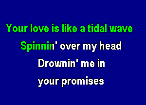 Your love is like a tidal wave

Spinnin' over my head

Drownin' me in
your promises