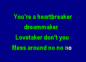 You're a heartbreaker
dreammaker

Lovetaker don't you

Mess around no no no