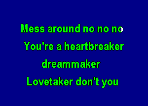 Mess around no no no
You're a heartbreaker
dreammaker

Lovetaker don't you