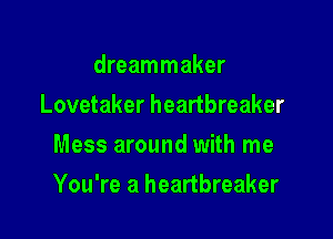 dreammaker
Lovetaker heartbreaker
Mess around with me

You're a heartbreaker