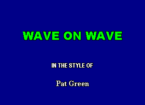 WAVE ON WAVE

III THE SIYLE 0F

Pat Green