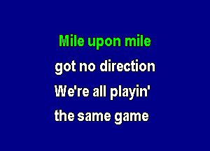 Mile upon mile

got no direction

We're all playin'
the same game