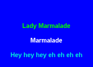 Lady Marmalade

Marmalade

Hey hey hey eh eh eh eh