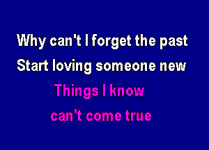 Why can't I forget the past

Start loving someone new