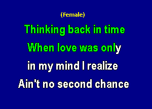 (female)

Thinking back in time

When love was only

in my mind I realize
Ain't no second chance