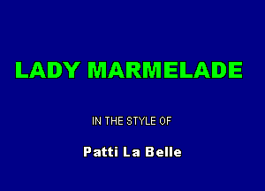 ILAIDY MARMEILAIDE

IN THE STYLE 0F

Patti La Belle