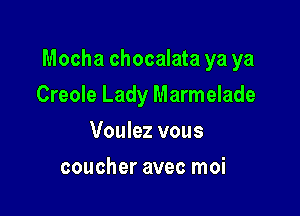 Mocha chocalata ya ya

Creole Lady Marmelade
Voulez vous
coucher avec moi